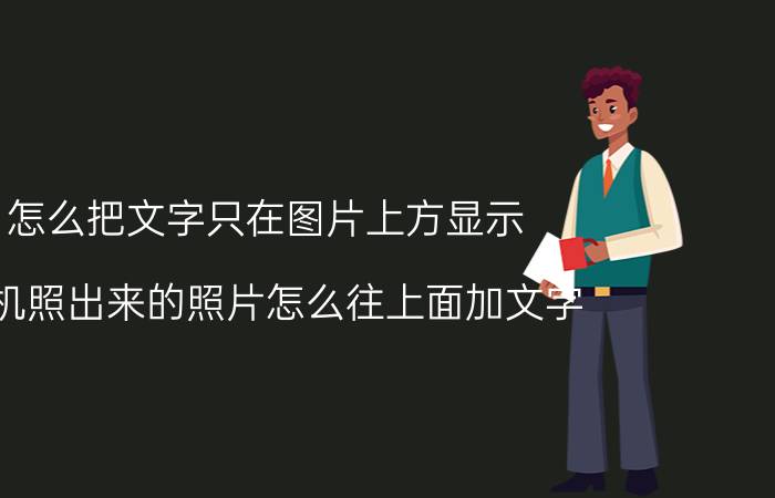 怎么把文字只在图片上方显示 手机照出来的照片怎么往上面加文字？